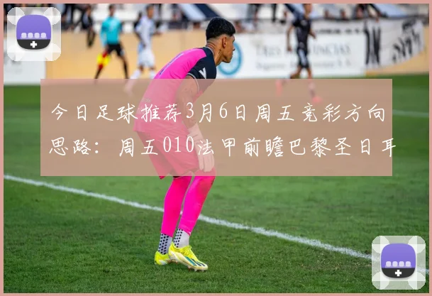 今日足球推荐3月6日周五竞彩方向思路：周五010法甲前瞻巴黎圣日耳曼VS摩纳哥，